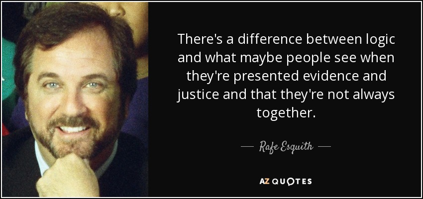 There's a difference between logic and what maybe people see when they're presented evidence and justice and that they're not always together. - Rafe Esquith