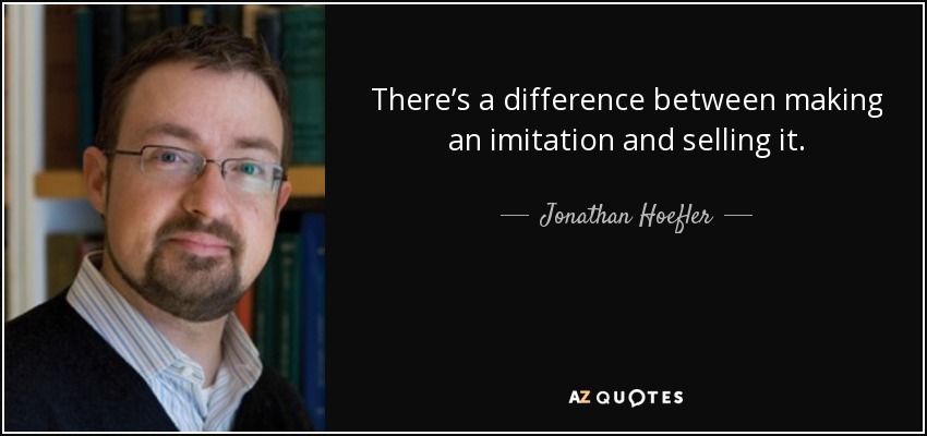 There’s a difference between making an imitation and selling it. - Jonathan Hoefler