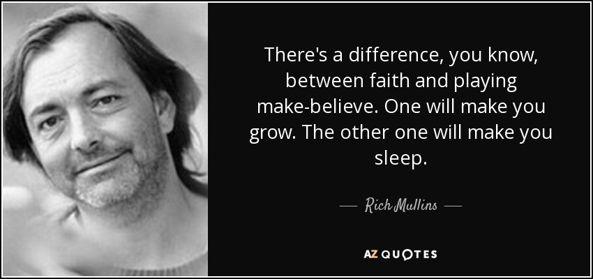 There's a difference, you know, between faith and playing make-believe. One will make you grow. The other one will make you sleep. - Rich Mullins