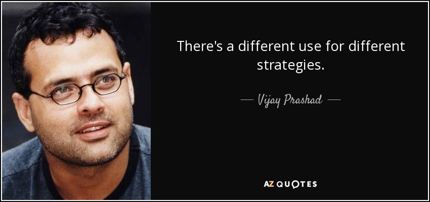 There's a different use for different strategies. - Vijay Prashad