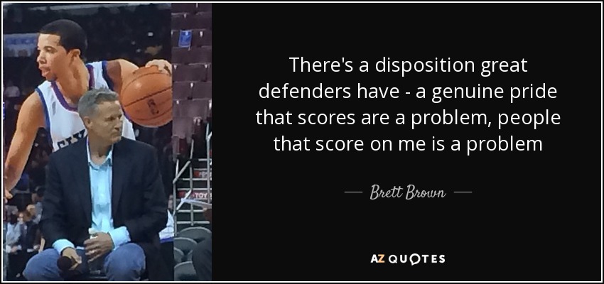 There's a disposition great defenders have - a genuine pride that scores are a problem, people that score on me is a problem - Brett Brown