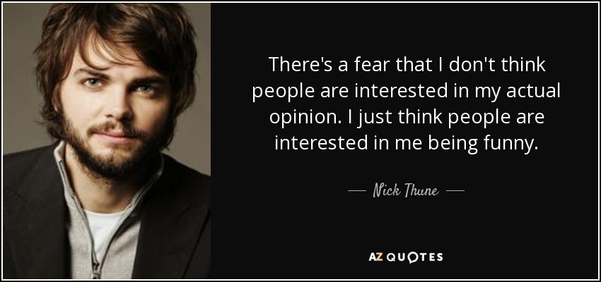 There's a fear that I don't think people are interested in my actual opinion. I just think people are interested in me being funny. - Nick Thune