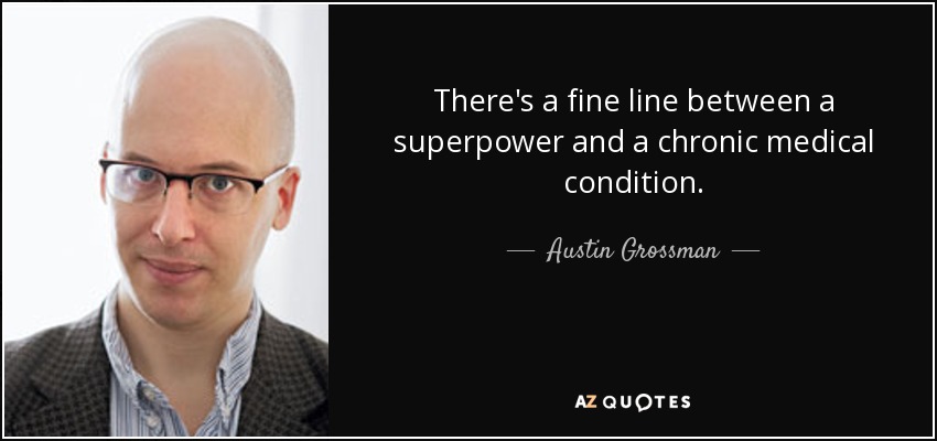 There's a fine line between a superpower and a chronic medical condition. - Austin Grossman