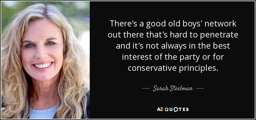 There's a good old boys' network out there that's hard to penetrate and it's not always in the best interest of the party or for conservative principles. - Sarah Steelman