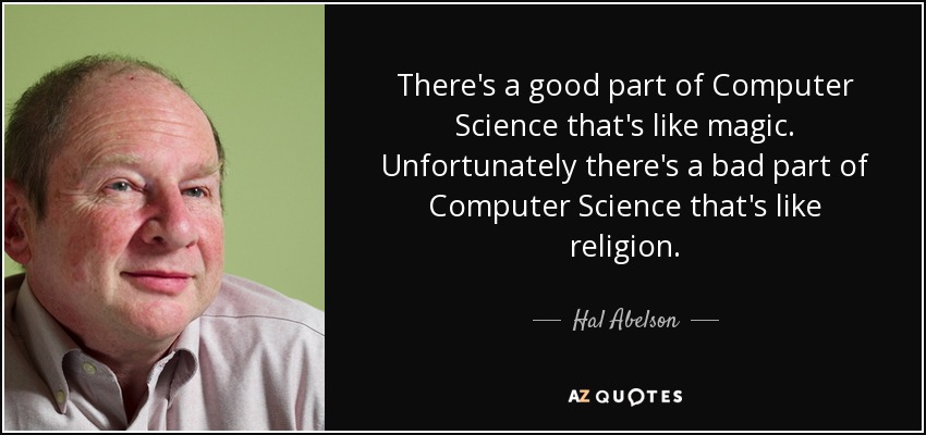 There's a good part of Computer Science that's like magic. Unfortunately there's a bad part of Computer Science that's like religion. - Hal Abelson