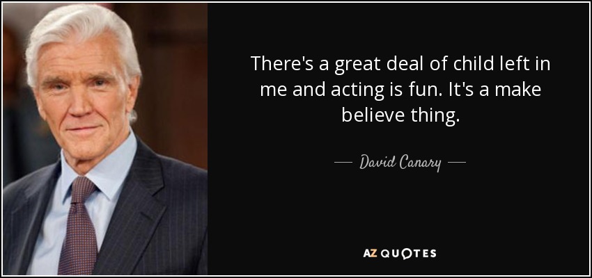 There's a great deal of child left in me and acting is fun. It's a make believe thing. - David Canary