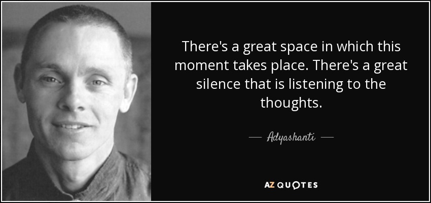 There's a great space in which this moment takes place. There's a great silence that is listening to the thoughts. - Adyashanti