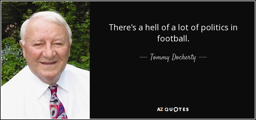 There's a hell of a lot of politics in football. - Tommy Docherty