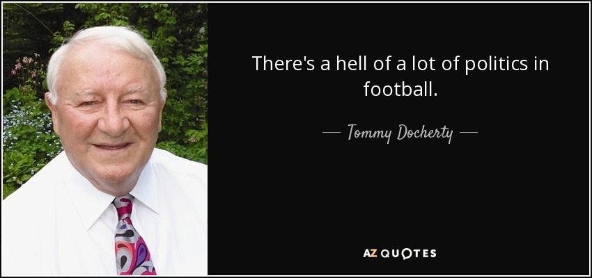 There's a hell of a lot of politics in football. - Tommy Docherty