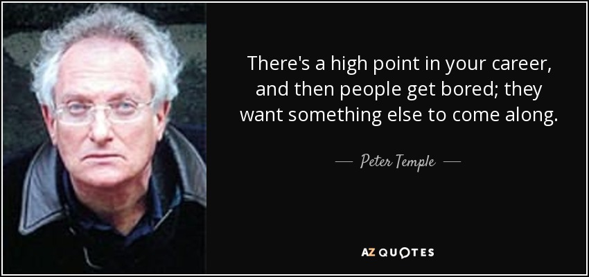 There's a high point in your career, and then people get bored; they want something else to come along. - Peter Temple