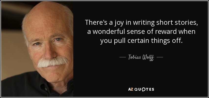 There's a joy in writing short stories, a wonderful sense of reward when you pull certain things off. - Tobias Wolff