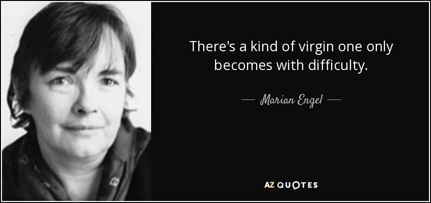 There's a kind of virgin one only becomes with difficulty. - Marian Engel