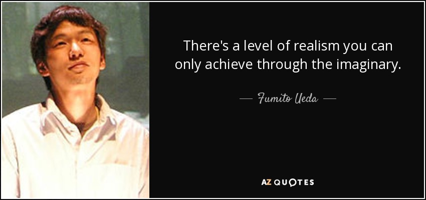 There's a level of realism you can only achieve through the imaginary. - Fumito Ueda