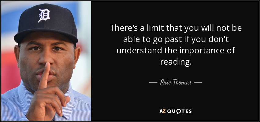 There's a limit that you will not be able to go past if you don't understand the importance of reading. - Eric Thomas