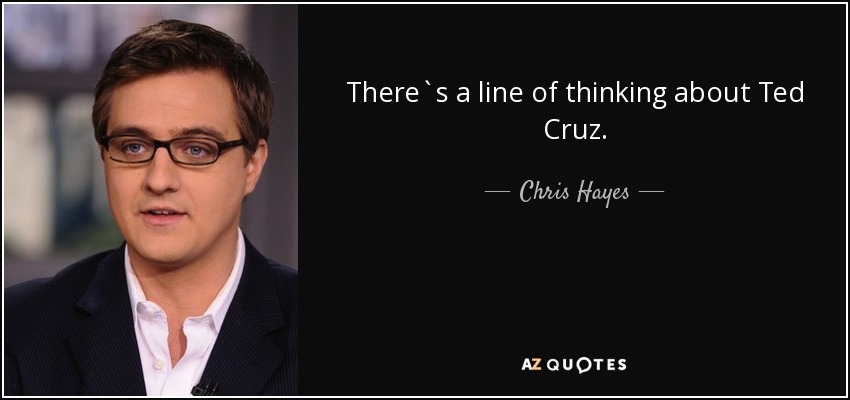 There`s a line of thinking about Ted Cruz. - Chris Hayes