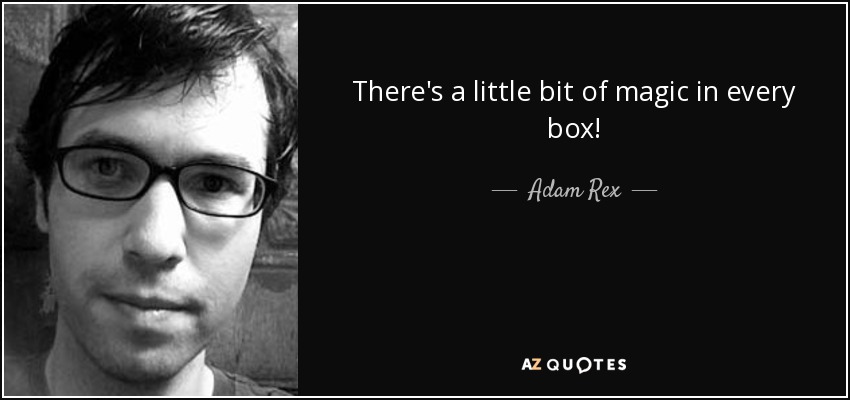 There's a little bit of magic in every box! - Adam Rex