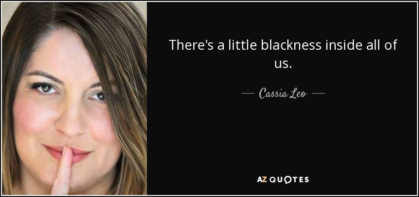 There's a little blackness inside all of us. - Cassia Leo