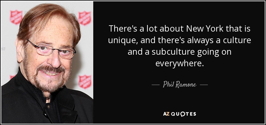 There's a lot about New York that is unique, and there's always a culture and a subculture going on everywhere. - Phil Ramone