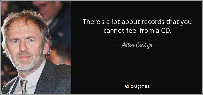 There's a lot about records that you cannot feel from a CD. - Anton Corbijn