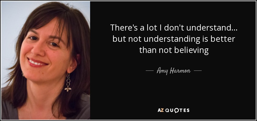 There's a lot I don't understand... but not understanding is better than not believing - Amy Harmon