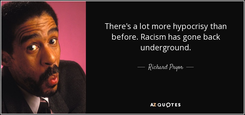 There's a lot more hypocrisy than before. Racism has gone back underground. - Richard Pryor