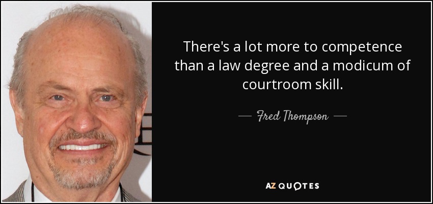 There's a lot more to competence than a law degree and a modicum of courtroom skill. - Fred Thompson
