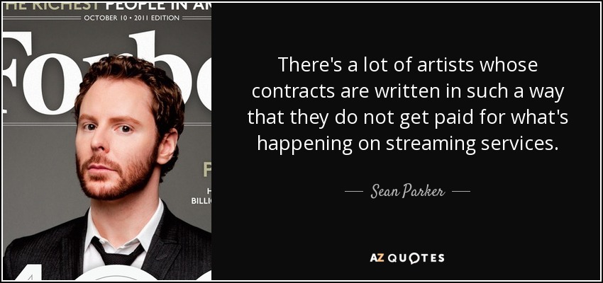 There's a lot of artists whose contracts are written in such a way that they do not get paid for what's happening on streaming services. - Sean Parker