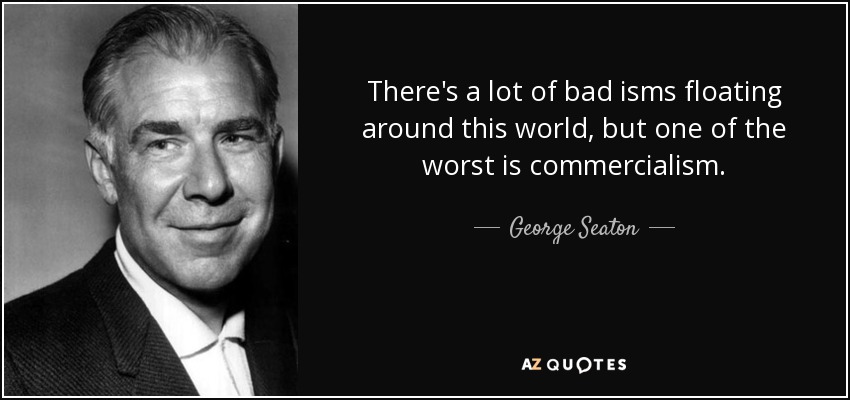 There's a lot of bad isms floating around this world, but one of the worst is commercialism. - George Seaton
