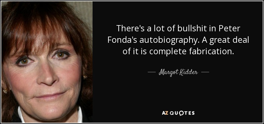 There's a lot of bullshit in Peter Fonda's autobiography. A great deal of it is complete fabrication. - Margot Kidder