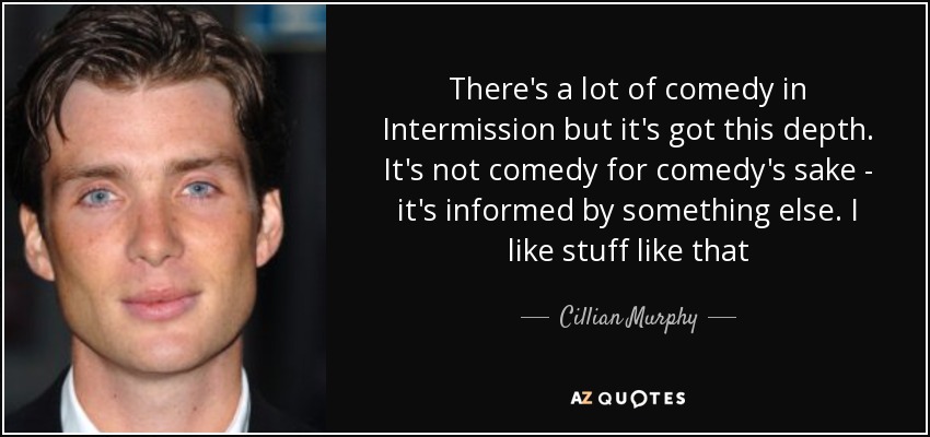 There's a lot of comedy in Intermission but it's got this depth. It's not comedy for comedy's sake - it's informed by something else. I like stuff like that - Cillian Murphy
