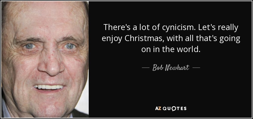 There's a lot of cynicism. Let's really enjoy Christmas, with all that's going on in the world. - Bob Newhart