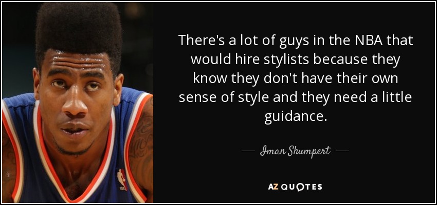 There's a lot of guys in the NBA that would hire stylists because they know they don't have their own sense of style and they need a little guidance. - Iman Shumpert