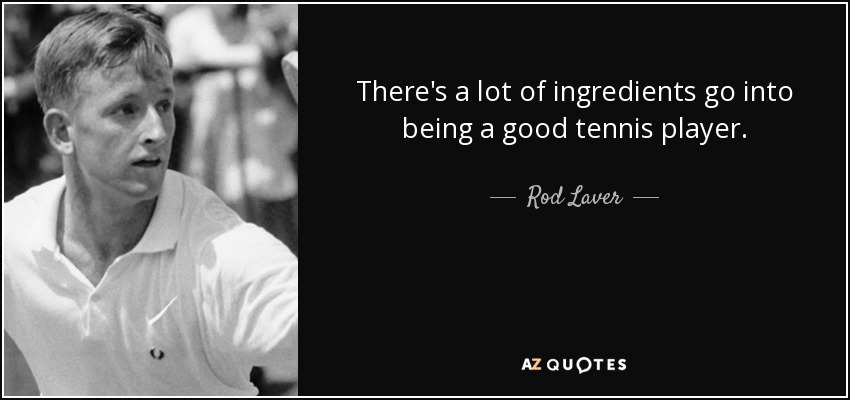 There's a lot of ingredients go into being a good tennis player. - Rod Laver