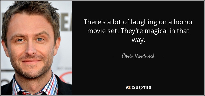 There's a lot of laughing on a horror movie set. They're magical in that way. - Chris Hardwick