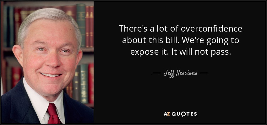 There's a lot of overconfidence about this bill. We're going to expose it. It will not pass. - Jeff Sessions