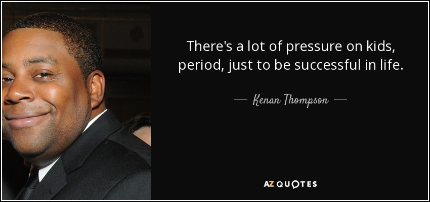 There's a lot of pressure on kids, period, just to be successful in life. - Kenan Thompson