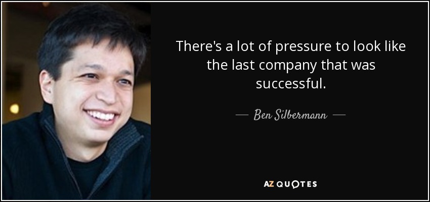There's a lot of pressure to look like the last company that was successful. - Ben Silbermann