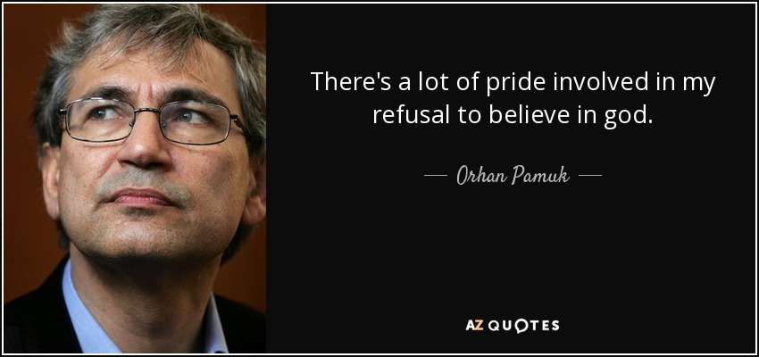 There's a lot of pride involved in my refusal to believe in god. - Orhan Pamuk