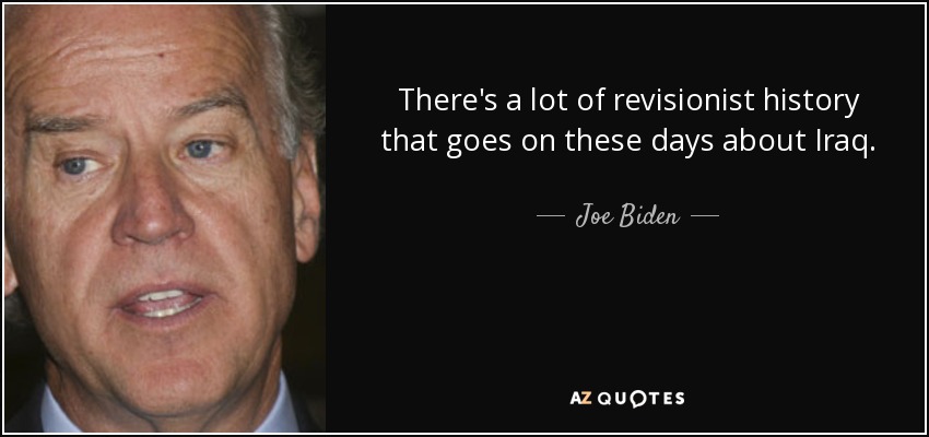 There's a lot of revisionist history that goes on these days about Iraq. - Joe Biden