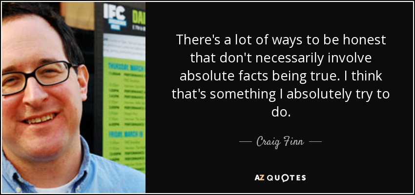 There's a lot of ways to be honest that don't necessarily involve absolute facts being true. I think that's something I absolutely try to do. - Craig Finn