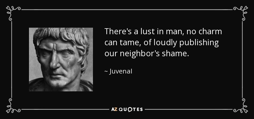 There's a lust in man, no charm can tame, of loudly publishing our neighbor's shame. - Juvenal