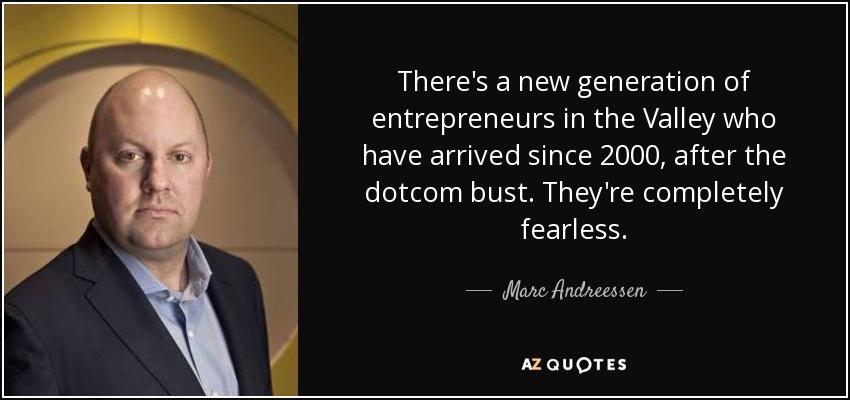 There's a new generation of entrepreneurs in the Valley who have arrived since 2000, after the dotcom bust. They're completely fearless. - Marc Andreessen
