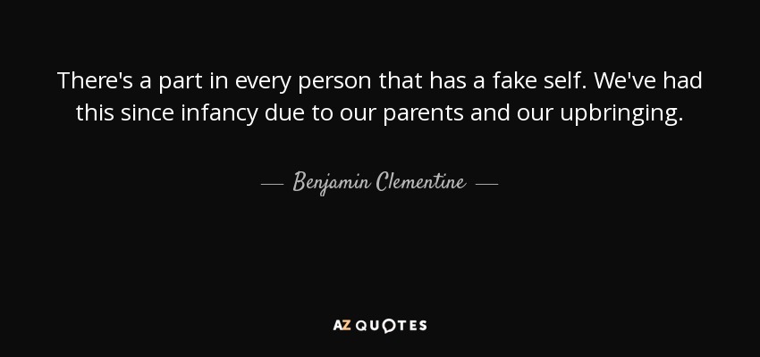 There's a part in every person that has a fake self. We've had this since infancy due to our parents and our upbringing. - Benjamin Clementine