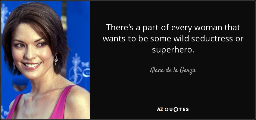 There's a part of every woman that wants to be some wild seductress or superhero. - Alana de la Garza