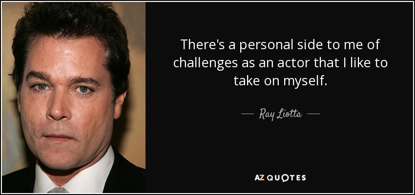 There's a personal side to me of challenges as an actor that I like to take on myself. - Ray Liotta