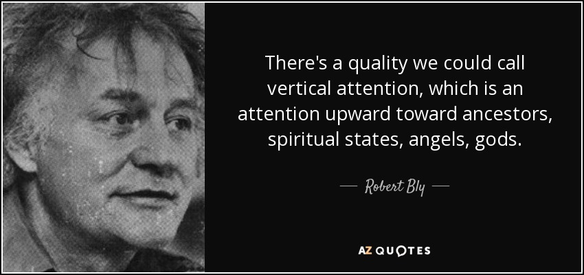 There's a quality we could call vertical attention, which is an attention upward toward ancestors, spiritual states, angels, gods. - Robert Bly