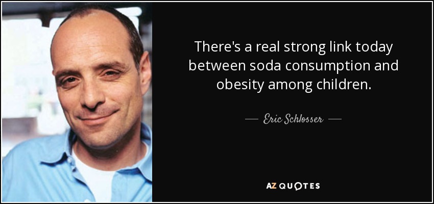 There's a real strong link today between soda consumption and obesity among children. - Eric Schlosser