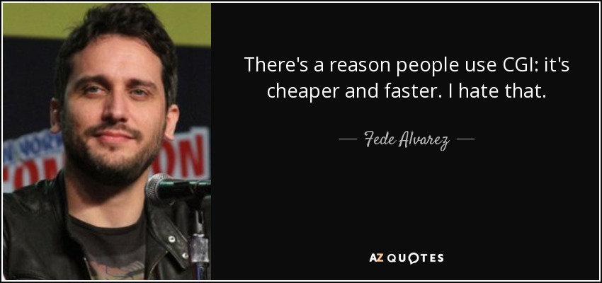 There's a reason people use CGI: it's cheaper and faster. I hate that. - Fede Alvarez