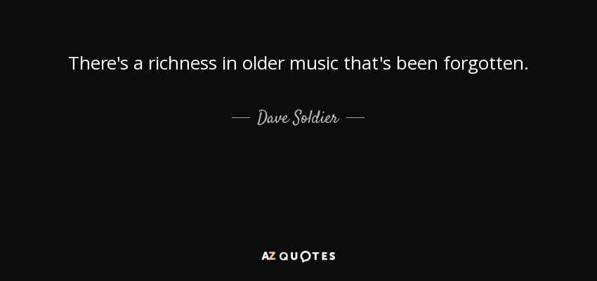 There's a richness in older music that's been forgotten. - Dave Soldier