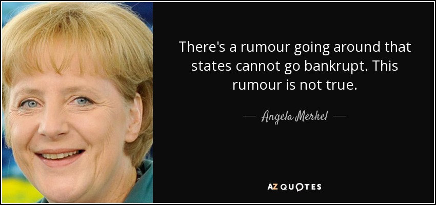 There's a rumour going around that states cannot go bankrupt. This rumour is not true. - Angela Merkel